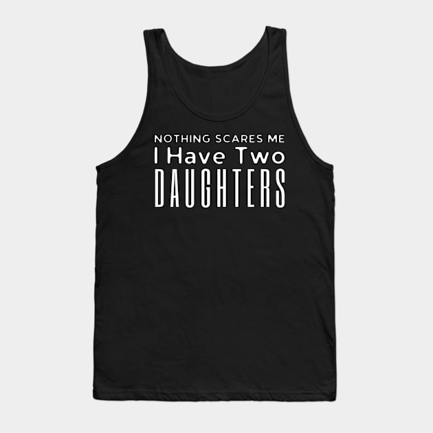 Nothing Scares Me I Have Two Daughters Tank Top by HobbyAndArt